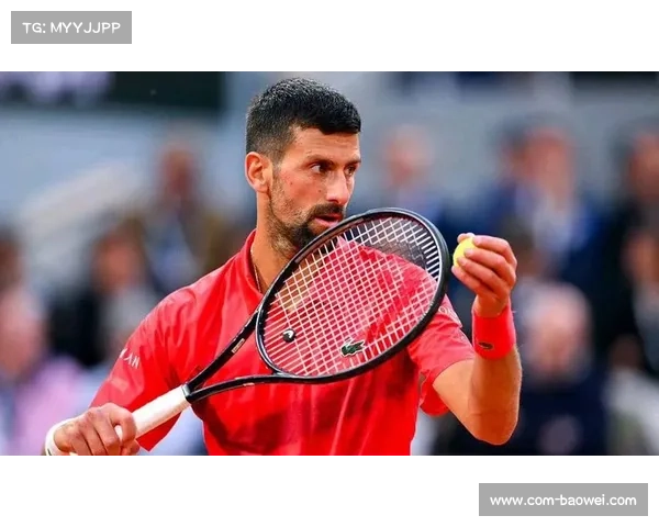 德约科维奇澳网法网均进四强，高龄仍保顶尖竞争力